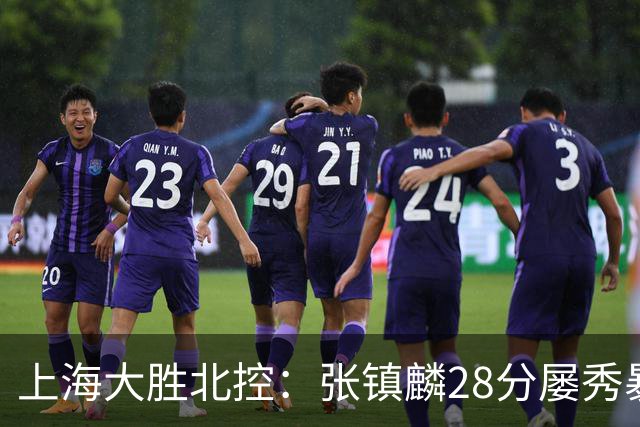 上海大胜北控：张镇麟28分屡秀暴扣 廖三宁34+5+4创生涯纪录