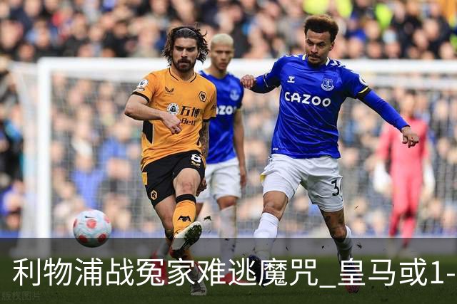 利物浦战冤家难逃魔咒 皇马或1-1战平延续悬念