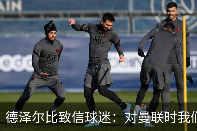 德泽尔比致信球迷：对曼联时我们展现了团结，必须保持这势头