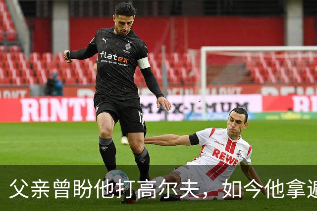 父亲曾盼他打高尔夫，如今他拿遍英超欧冠