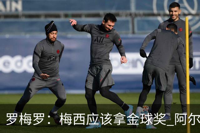 罗梅罗：梅西应该拿金球奖 阿尔瓦雷斯有资格接过阿根廷10号球衣
