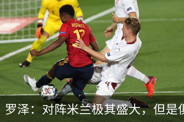 罗泽：对阵米兰极其盛大，但是俱乐部也经历过更重要的生死战