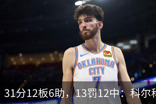 31分12板6助，13罚12中：科尔称他壮得像头牛
